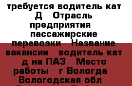 требуется водитель кат.Д › Отрасль предприятия ­ пассажирские перевозки › Название вакансии ­ водитель кат.д на ПАЗ › Место работы ­ г.Вологда - Вологодская обл., Вологда г. Работа » Вакансии   . Вологодская обл.,Вологда г.